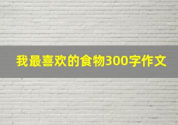 我最喜欢的食物300字作文