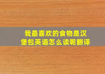 我最喜欢的食物是汉堡包英语怎么读呢翻译