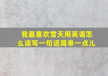 我最喜欢雪天用英语怎么读写一句话简单一点儿