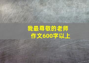 我最尊敬的老师作文600字以上