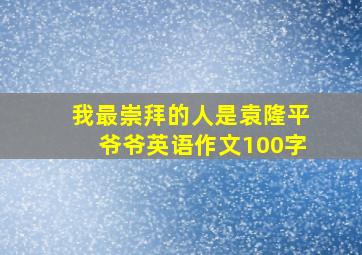 我最崇拜的人是袁隆平爷爷英语作文100字