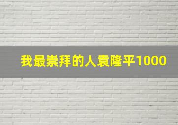 我最崇拜的人袁隆平1000