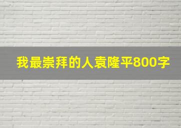 我最崇拜的人袁隆平800字