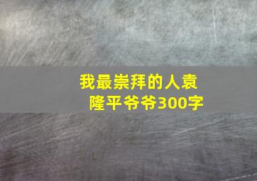 我最崇拜的人袁隆平爷爷300字