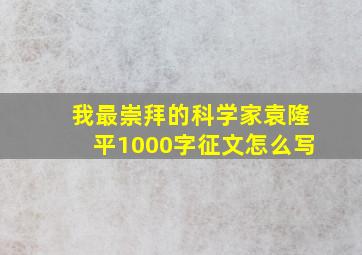 我最崇拜的科学家袁隆平1000字征文怎么写