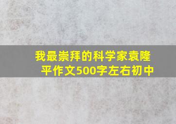 我最崇拜的科学家袁隆平作文500字左右初中