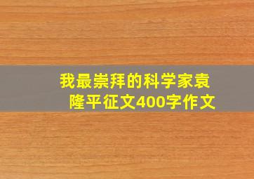 我最崇拜的科学家袁隆平征文400字作文