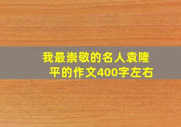 我最崇敬的名人袁隆平的作文400字左右