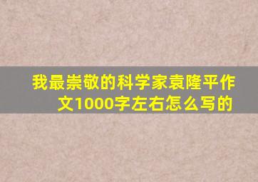 我最崇敬的科学家袁隆平作文1000字左右怎么写的