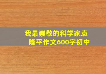 我最崇敬的科学家袁隆平作文600字初中