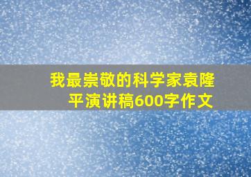 我最崇敬的科学家袁隆平演讲稿600字作文