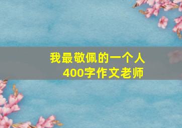 我最敬佩的一个人400字作文老师