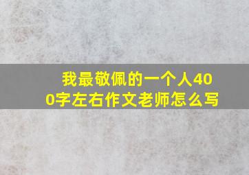 我最敬佩的一个人400字左右作文老师怎么写