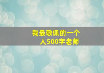 我最敬佩的一个人500字老师