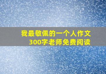 我最敬佩的一个人作文300字老师免费阅读