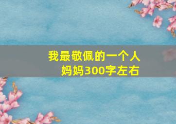 我最敬佩的一个人妈妈300字左右