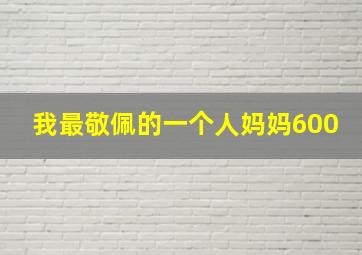 我最敬佩的一个人妈妈600