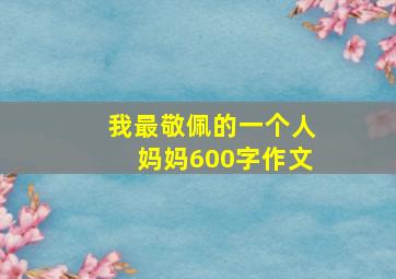 我最敬佩的一个人妈妈600字作文