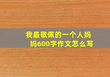 我最敬佩的一个人妈妈600字作文怎么写