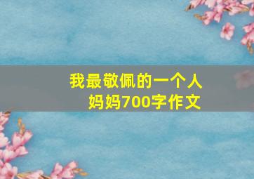 我最敬佩的一个人妈妈700字作文