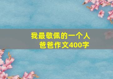 我最敬佩的一个人爸爸作文400字