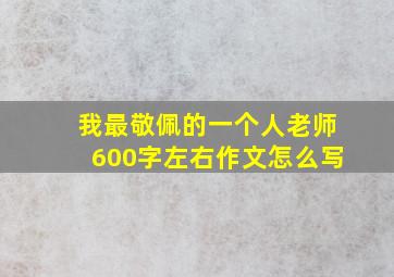 我最敬佩的一个人老师600字左右作文怎么写