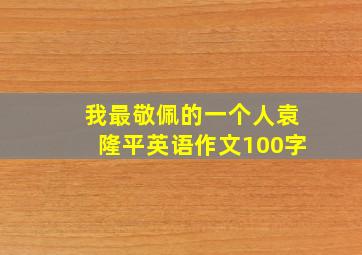 我最敬佩的一个人袁隆平英语作文100字