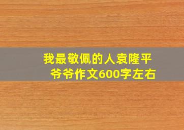 我最敬佩的人袁隆平爷爷作文600字左右