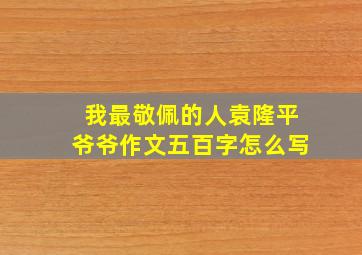 我最敬佩的人袁隆平爷爷作文五百字怎么写