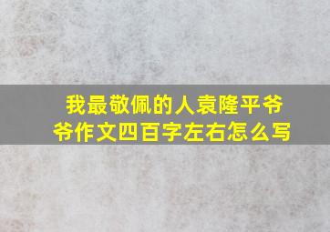 我最敬佩的人袁隆平爷爷作文四百字左右怎么写