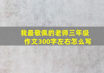 我最敬佩的老师三年级作文300字左右怎么写