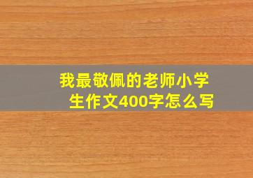 我最敬佩的老师小学生作文400字怎么写