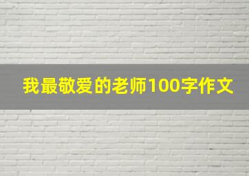 我最敬爱的老师100字作文