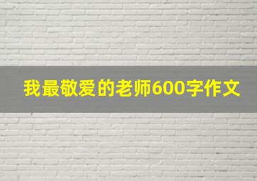 我最敬爱的老师600字作文