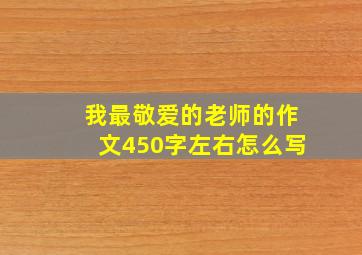 我最敬爱的老师的作文450字左右怎么写