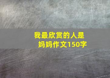 我最欣赏的人是妈妈作文150字