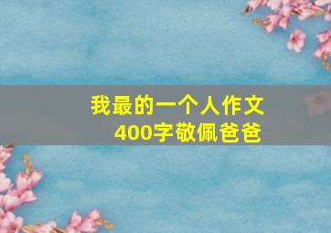 我最的一个人作文400字敬佩爸爸