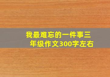 我最难忘的一件事三年级作文300字左右