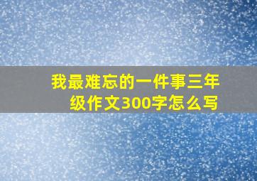 我最难忘的一件事三年级作文300字怎么写