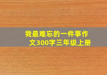 我最难忘的一件事作文300字三年级上册