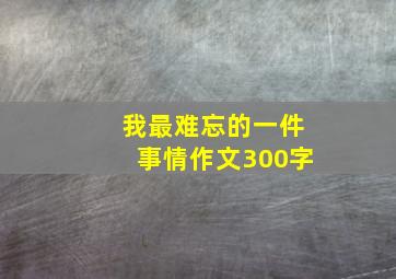 我最难忘的一件事情作文300字