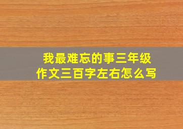 我最难忘的事三年级作文三百字左右怎么写