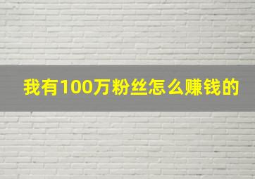 我有100万粉丝怎么赚钱的