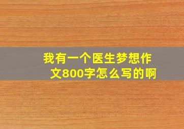 我有一个医生梦想作文800字怎么写的啊