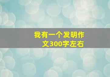 我有一个发明作文300字左右