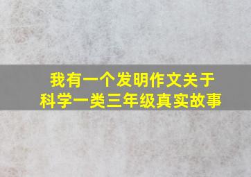 我有一个发明作文关于科学一类三年级真实故事