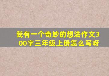 我有一个奇妙的想法作文300字三年级上册怎么写呀