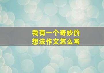 我有一个奇妙的想法作文怎么写