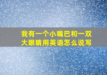 我有一个小嘴巴和一双大眼睛用英语怎么说写