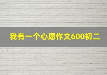 我有一个心愿作文600初二